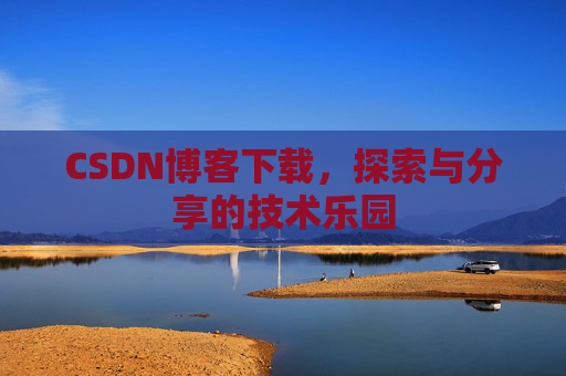 CSDN博客下载,探索与分享的技术乐园 CSDN博客下载,探索与分享的技术乐园